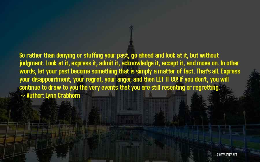 Lynn Grabhorn Quotes: So Rather Than Denying Or Stuffing Your Past, Go Ahead And Look At It, But Without Judgment. Look At It,