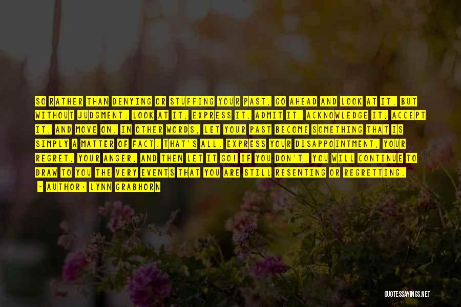 Lynn Grabhorn Quotes: So Rather Than Denying Or Stuffing Your Past, Go Ahead And Look At It, But Without Judgment. Look At It,