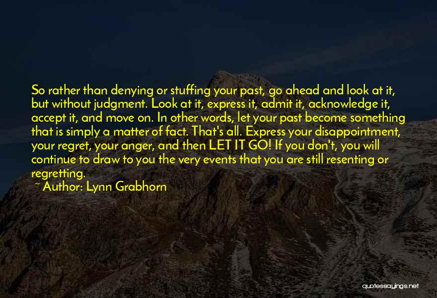 Lynn Grabhorn Quotes: So Rather Than Denying Or Stuffing Your Past, Go Ahead And Look At It, But Without Judgment. Look At It,