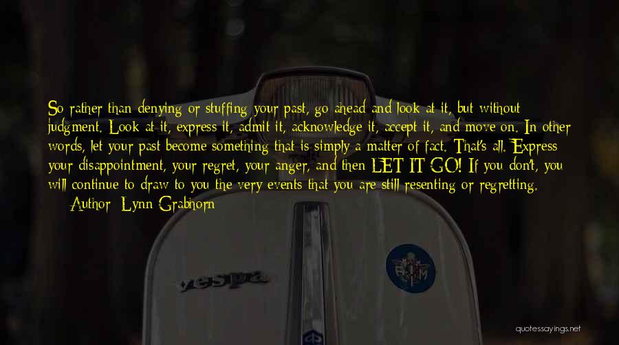 Lynn Grabhorn Quotes: So Rather Than Denying Or Stuffing Your Past, Go Ahead And Look At It, But Without Judgment. Look At It,