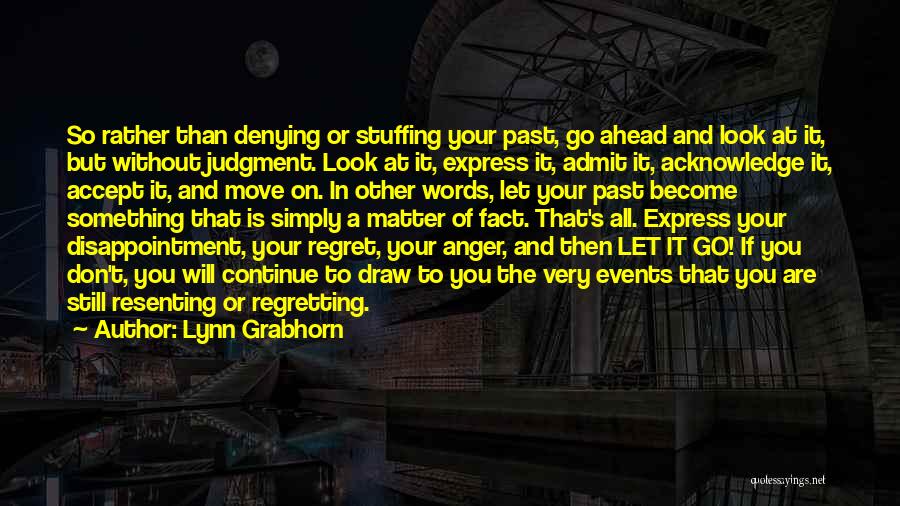 Lynn Grabhorn Quotes: So Rather Than Denying Or Stuffing Your Past, Go Ahead And Look At It, But Without Judgment. Look At It,