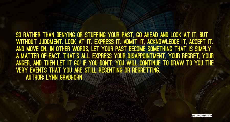 Lynn Grabhorn Quotes: So Rather Than Denying Or Stuffing Your Past, Go Ahead And Look At It, But Without Judgment. Look At It,