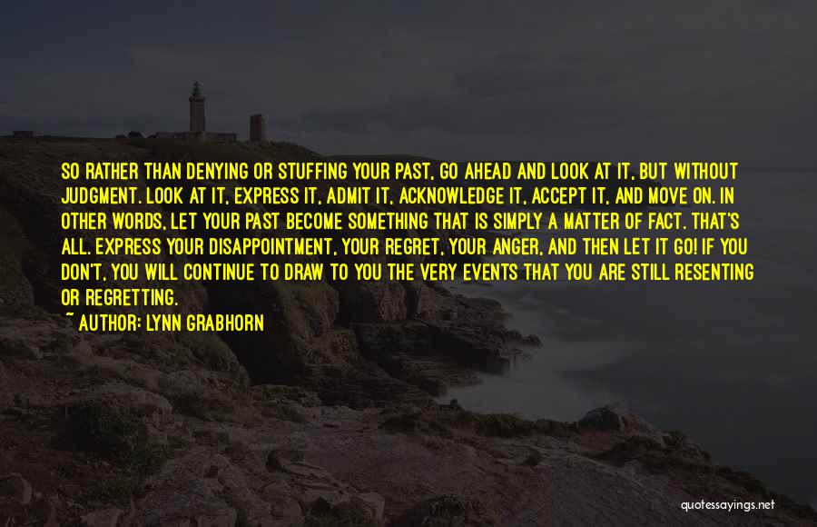 Lynn Grabhorn Quotes: So Rather Than Denying Or Stuffing Your Past, Go Ahead And Look At It, But Without Judgment. Look At It,