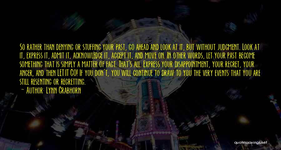 Lynn Grabhorn Quotes: So Rather Than Denying Or Stuffing Your Past, Go Ahead And Look At It, But Without Judgment. Look At It,