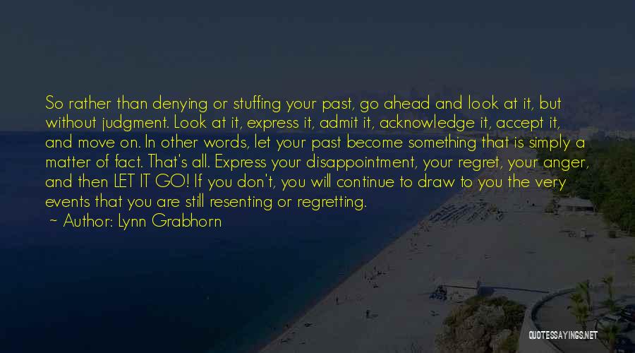 Lynn Grabhorn Quotes: So Rather Than Denying Or Stuffing Your Past, Go Ahead And Look At It, But Without Judgment. Look At It,