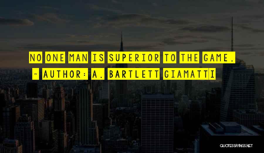 A. Bartlett Giamatti Quotes: No One Man Is Superior To The Game.