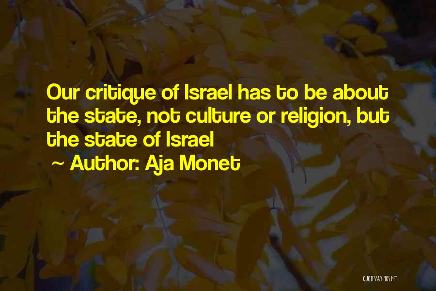 Aja Monet Quotes: Our Critique Of Israel Has To Be About The State, Not Culture Or Religion, But The State Of Israel