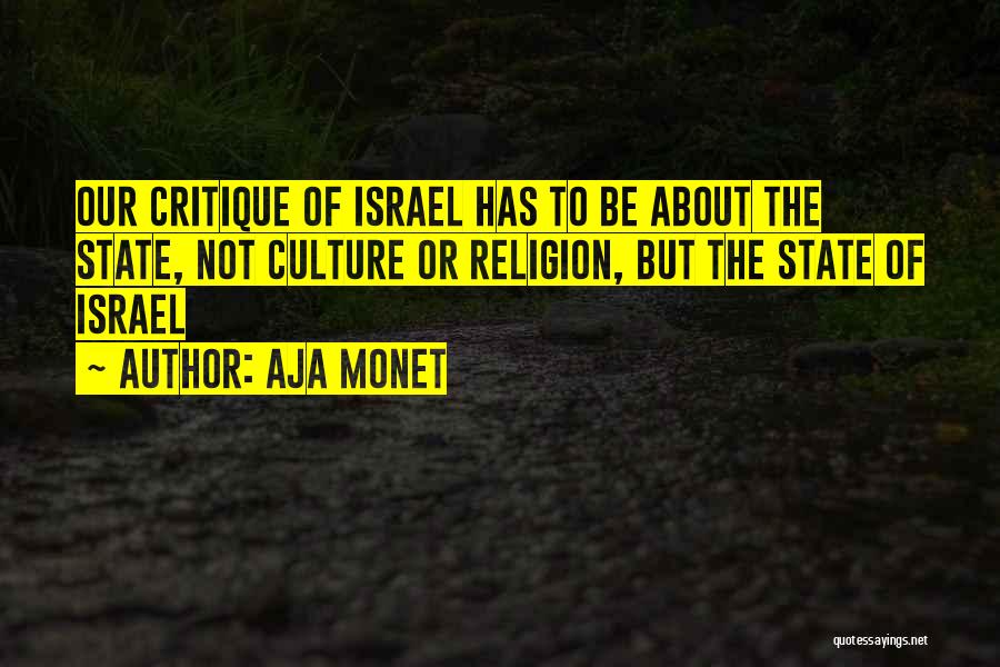 Aja Monet Quotes: Our Critique Of Israel Has To Be About The State, Not Culture Or Religion, But The State Of Israel