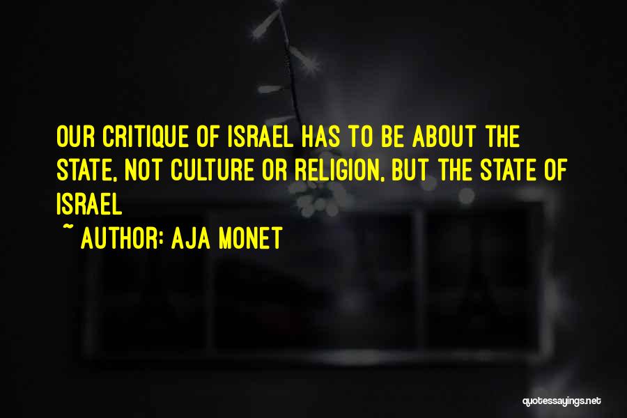 Aja Monet Quotes: Our Critique Of Israel Has To Be About The State, Not Culture Or Religion, But The State Of Israel