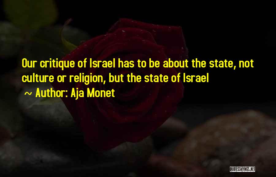 Aja Monet Quotes: Our Critique Of Israel Has To Be About The State, Not Culture Or Religion, But The State Of Israel