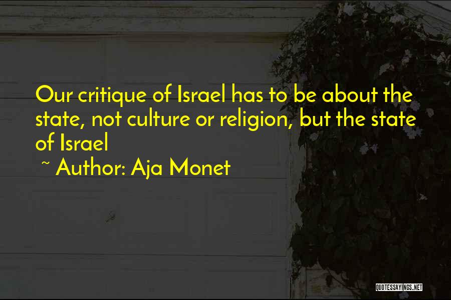 Aja Monet Quotes: Our Critique Of Israel Has To Be About The State, Not Culture Or Religion, But The State Of Israel