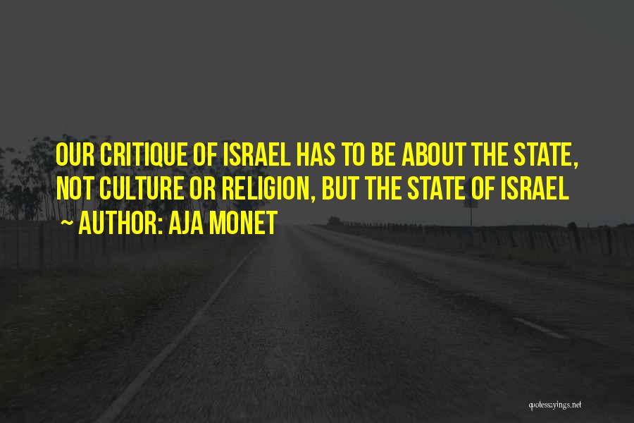 Aja Monet Quotes: Our Critique Of Israel Has To Be About The State, Not Culture Or Religion, But The State Of Israel