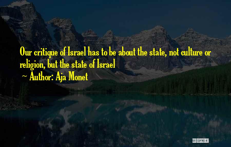 Aja Monet Quotes: Our Critique Of Israel Has To Be About The State, Not Culture Or Religion, But The State Of Israel