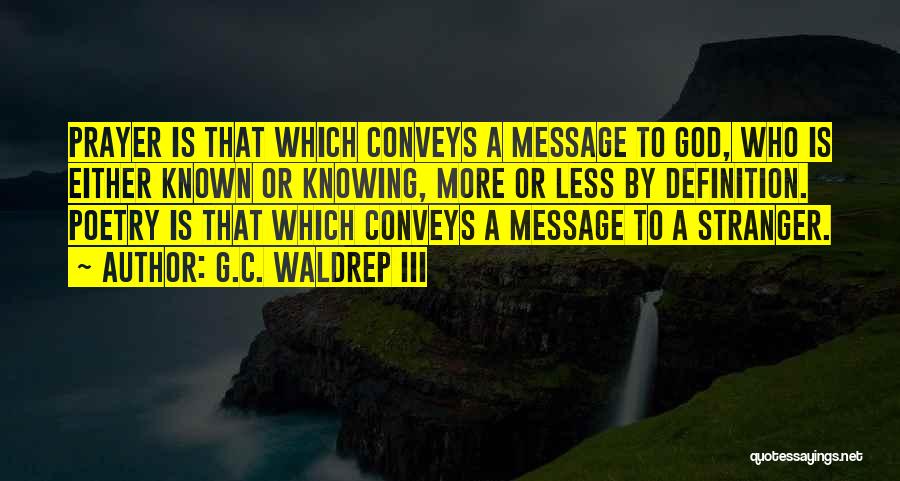 G.C. Waldrep III Quotes: Prayer Is That Which Conveys A Message To God, Who Is Either Known Or Knowing, More Or Less By Definition.