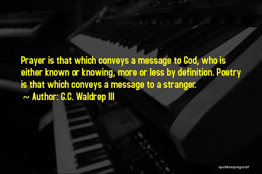 G.C. Waldrep III Quotes: Prayer Is That Which Conveys A Message To God, Who Is Either Known Or Knowing, More Or Less By Definition.