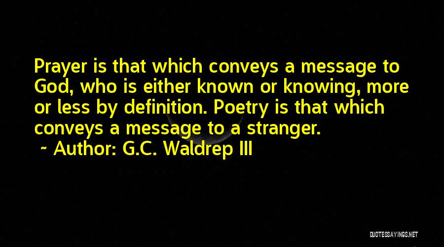 G.C. Waldrep III Quotes: Prayer Is That Which Conveys A Message To God, Who Is Either Known Or Knowing, More Or Less By Definition.