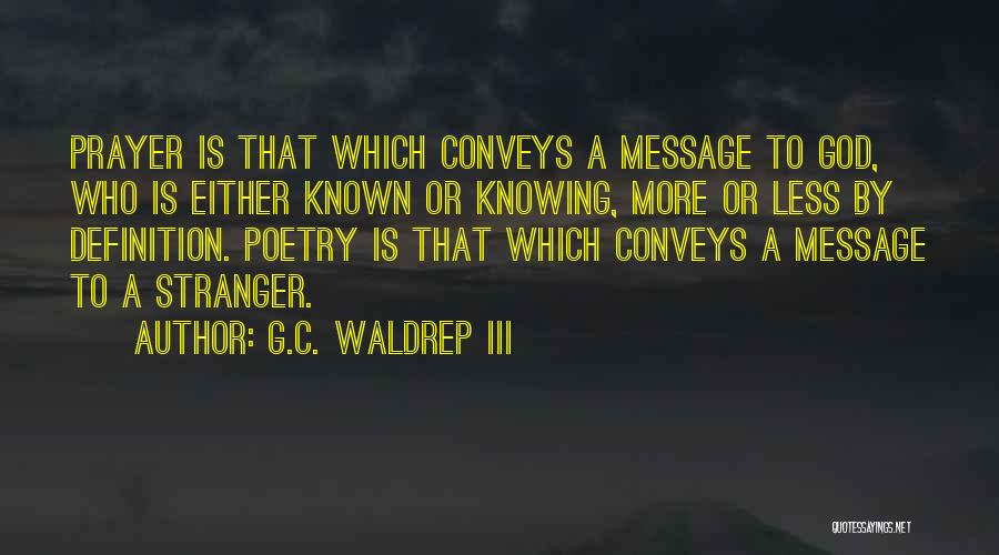 G.C. Waldrep III Quotes: Prayer Is That Which Conveys A Message To God, Who Is Either Known Or Knowing, More Or Less By Definition.
