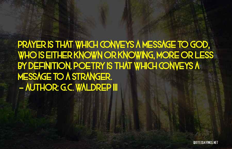 G.C. Waldrep III Quotes: Prayer Is That Which Conveys A Message To God, Who Is Either Known Or Knowing, More Or Less By Definition.