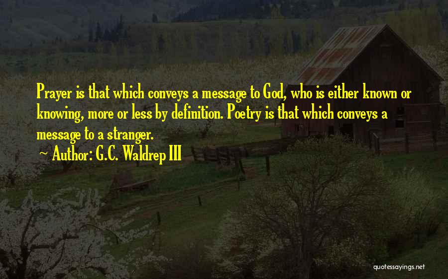 G.C. Waldrep III Quotes: Prayer Is That Which Conveys A Message To God, Who Is Either Known Or Knowing, More Or Less By Definition.