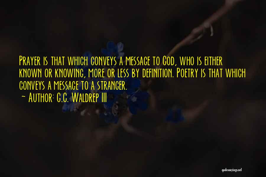 G.C. Waldrep III Quotes: Prayer Is That Which Conveys A Message To God, Who Is Either Known Or Knowing, More Or Less By Definition.