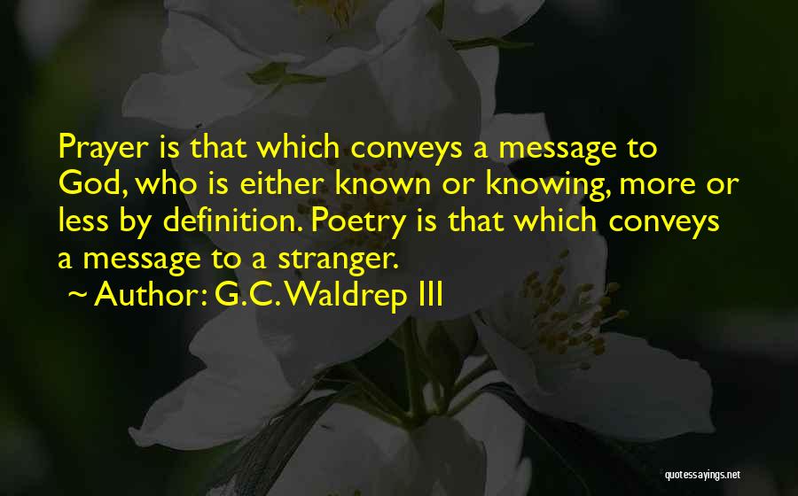 G.C. Waldrep III Quotes: Prayer Is That Which Conveys A Message To God, Who Is Either Known Or Knowing, More Or Less By Definition.