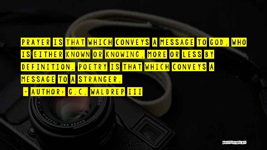 G.C. Waldrep III Quotes: Prayer Is That Which Conveys A Message To God, Who Is Either Known Or Knowing, More Or Less By Definition.