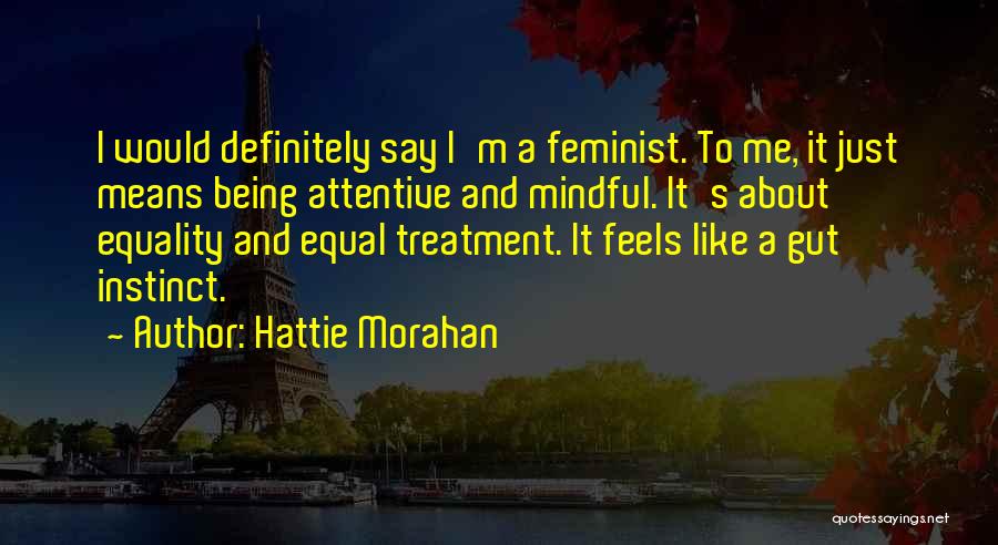 Hattie Morahan Quotes: I Would Definitely Say I'm A Feminist. To Me, It Just Means Being Attentive And Mindful. It's About Equality And