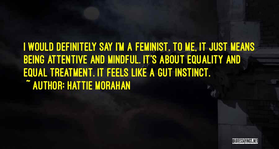 Hattie Morahan Quotes: I Would Definitely Say I'm A Feminist. To Me, It Just Means Being Attentive And Mindful. It's About Equality And
