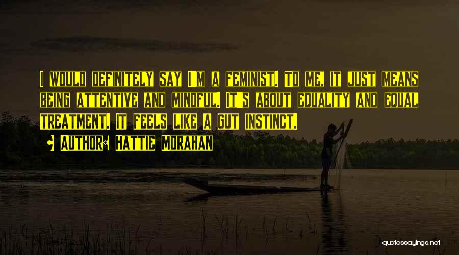 Hattie Morahan Quotes: I Would Definitely Say I'm A Feminist. To Me, It Just Means Being Attentive And Mindful. It's About Equality And