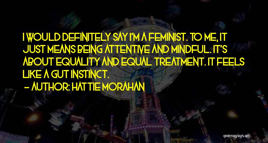 Hattie Morahan Quotes: I Would Definitely Say I'm A Feminist. To Me, It Just Means Being Attentive And Mindful. It's About Equality And