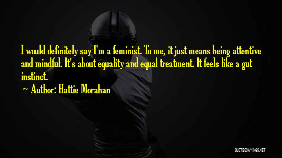 Hattie Morahan Quotes: I Would Definitely Say I'm A Feminist. To Me, It Just Means Being Attentive And Mindful. It's About Equality And