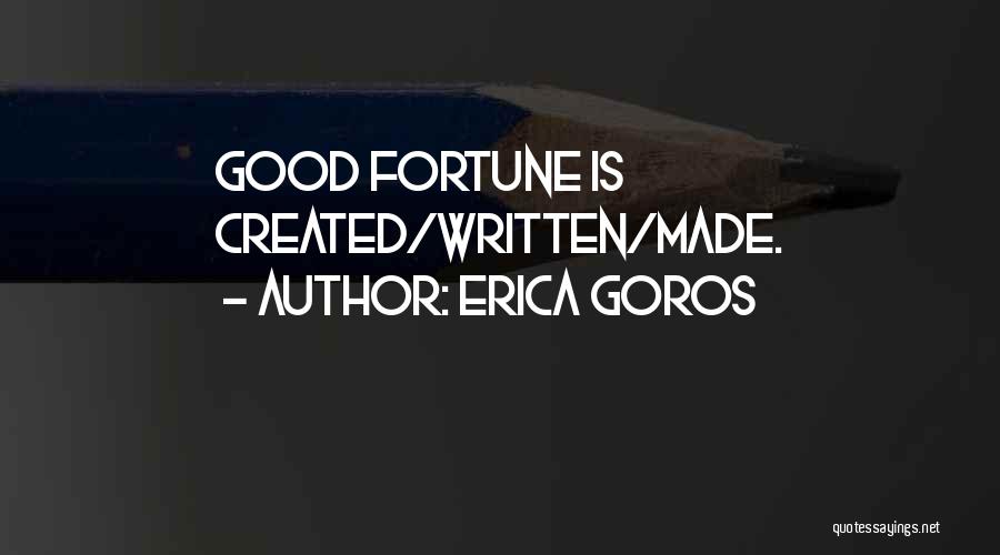 Erica Goros Quotes: Good Fortune Is Created/written/made.