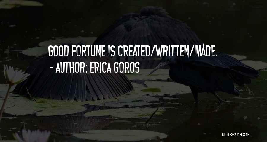 Erica Goros Quotes: Good Fortune Is Created/written/made.