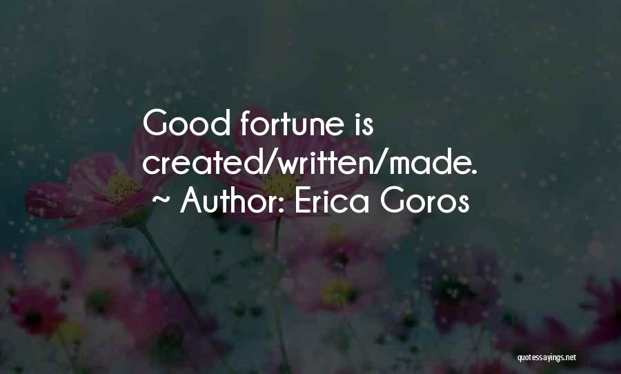 Erica Goros Quotes: Good Fortune Is Created/written/made.