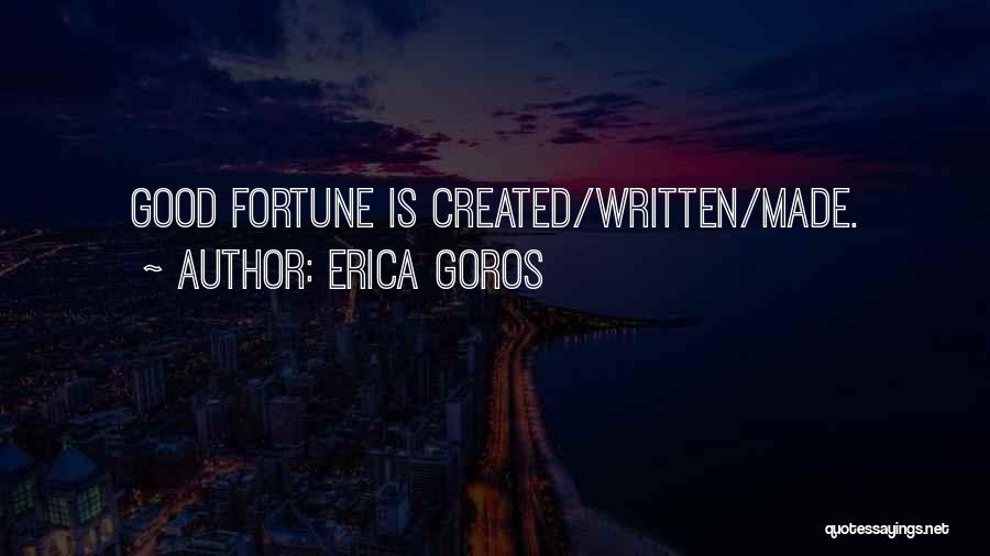 Erica Goros Quotes: Good Fortune Is Created/written/made.