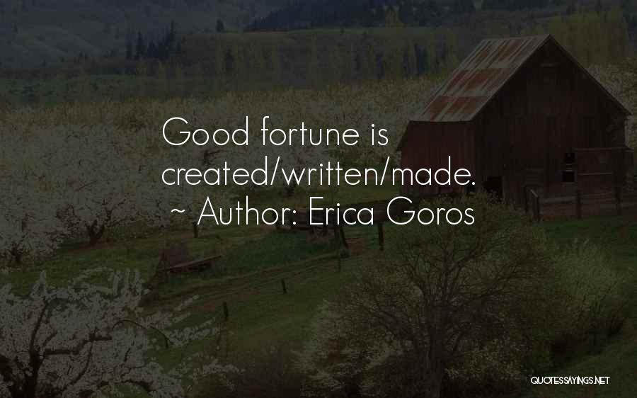 Erica Goros Quotes: Good Fortune Is Created/written/made.