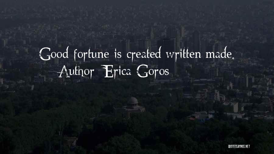 Erica Goros Quotes: Good Fortune Is Created/written/made.