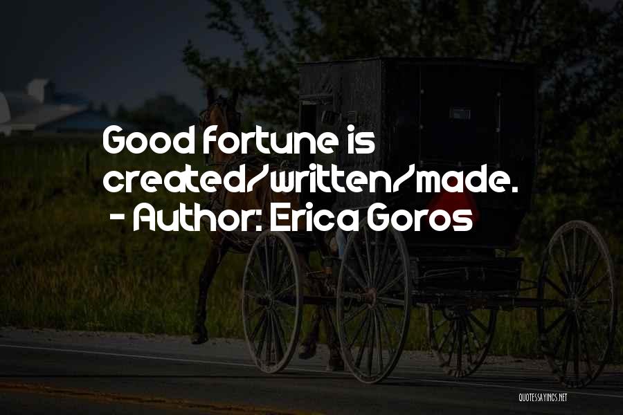 Erica Goros Quotes: Good Fortune Is Created/written/made.