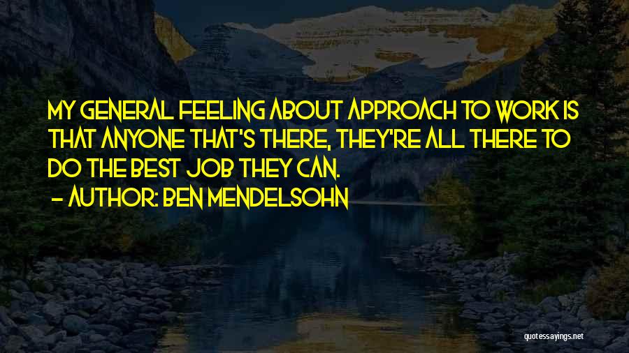 Ben Mendelsohn Quotes: My General Feeling About Approach To Work Is That Anyone That's There, They're All There To Do The Best Job