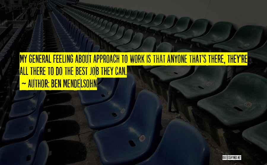 Ben Mendelsohn Quotes: My General Feeling About Approach To Work Is That Anyone That's There, They're All There To Do The Best Job
