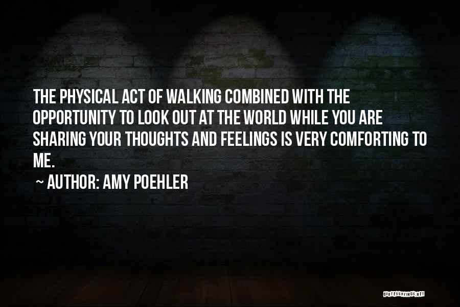 Amy Poehler Quotes: The Physical Act Of Walking Combined With The Opportunity To Look Out At The World While You Are Sharing Your