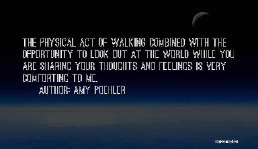 Amy Poehler Quotes: The Physical Act Of Walking Combined With The Opportunity To Look Out At The World While You Are Sharing Your