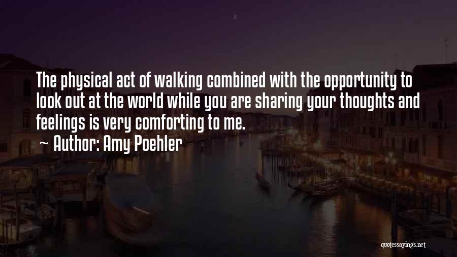 Amy Poehler Quotes: The Physical Act Of Walking Combined With The Opportunity To Look Out At The World While You Are Sharing Your