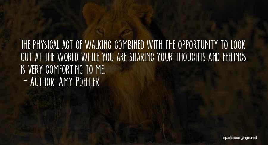 Amy Poehler Quotes: The Physical Act Of Walking Combined With The Opportunity To Look Out At The World While You Are Sharing Your