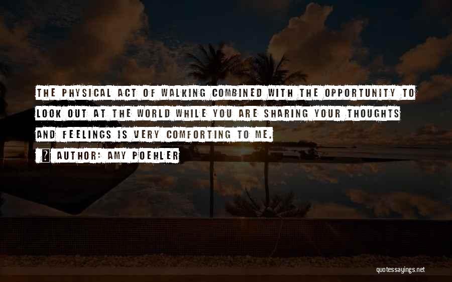 Amy Poehler Quotes: The Physical Act Of Walking Combined With The Opportunity To Look Out At The World While You Are Sharing Your