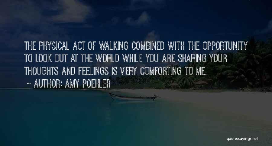 Amy Poehler Quotes: The Physical Act Of Walking Combined With The Opportunity To Look Out At The World While You Are Sharing Your