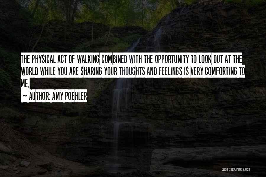 Amy Poehler Quotes: The Physical Act Of Walking Combined With The Opportunity To Look Out At The World While You Are Sharing Your