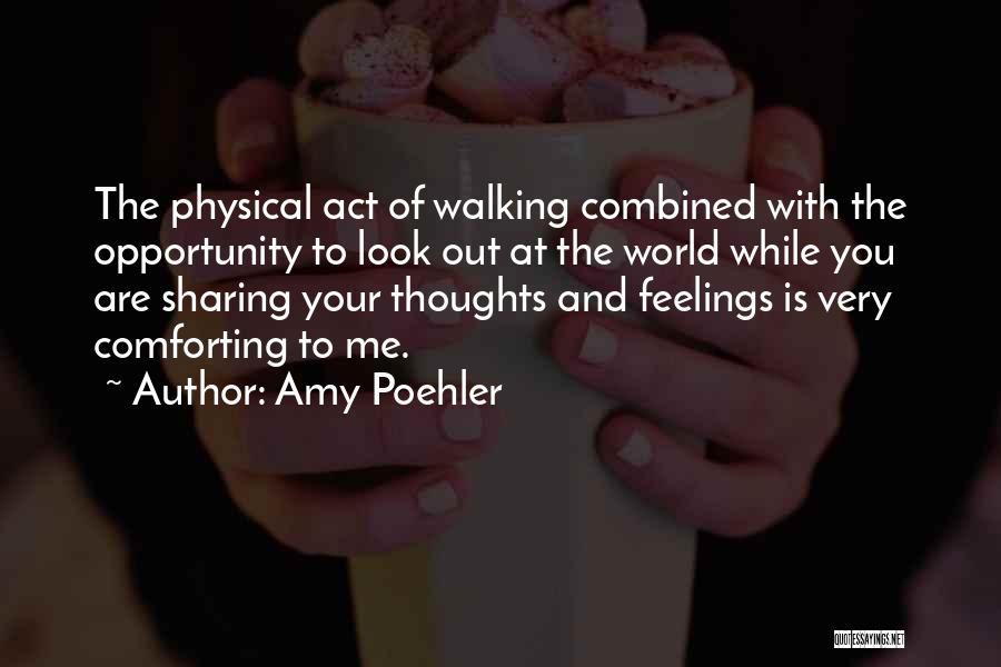 Amy Poehler Quotes: The Physical Act Of Walking Combined With The Opportunity To Look Out At The World While You Are Sharing Your