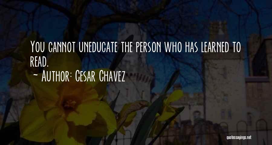 Cesar Chavez Quotes: You Cannot Uneducate The Person Who Has Learned To Read.