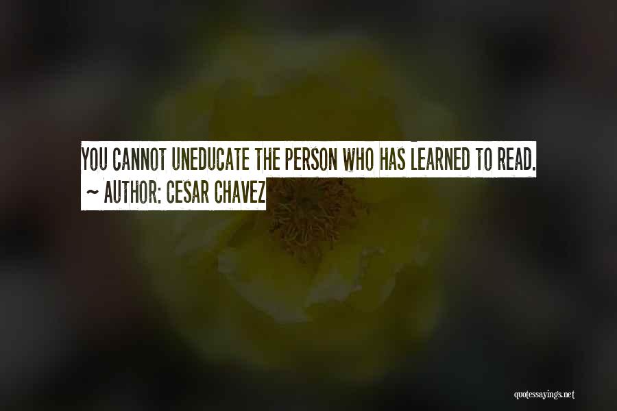 Cesar Chavez Quotes: You Cannot Uneducate The Person Who Has Learned To Read.